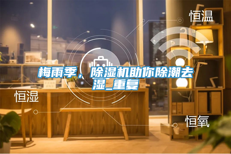 梅雨季，除濕機助你除潮去濕_重復