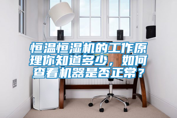 恒溫恒濕機的工作原理你知道多少，如何查看機器是否正常？