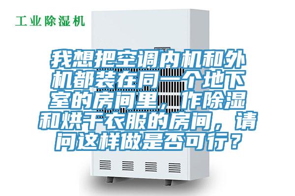 我想把空調(diào)內(nèi)機和外機都裝在同一個地下室的房間里，作除濕和烘干衣服的房間，請問這樣做是否可行？
