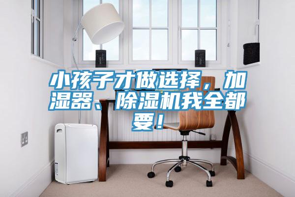 小孩子才做選擇，加濕器、除濕機(jī)我全都要！