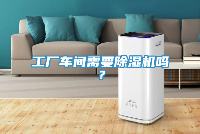工廠車間需要除濕機(jī)嗎？