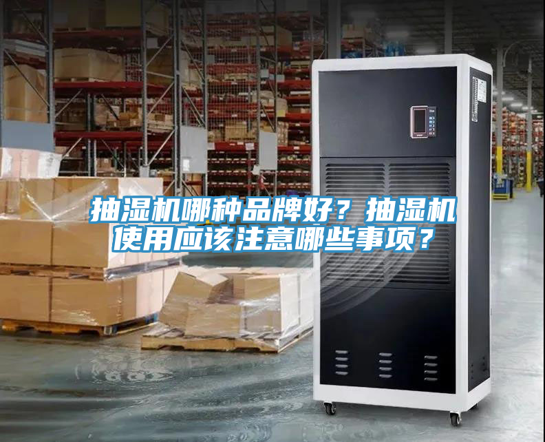 抽濕機(jī)哪種品牌好？抽濕機(jī)使用應(yīng)該注意哪些事項(xiàng)？