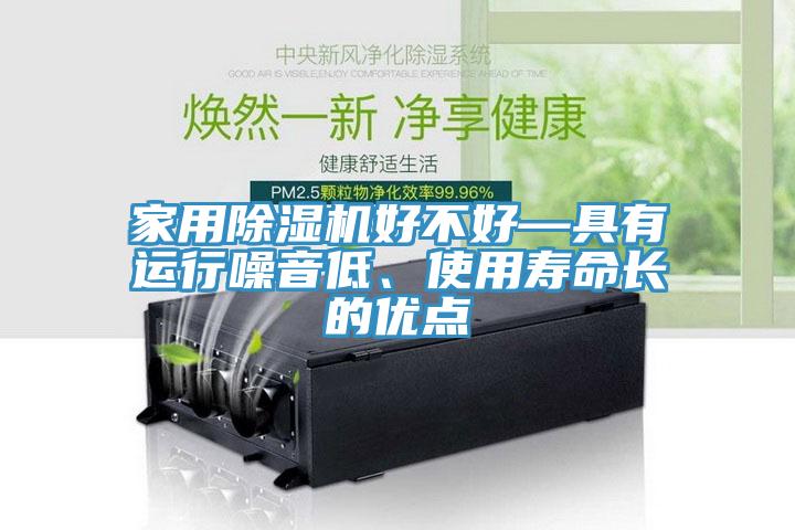家用除濕機(jī)好不好—具有運(yùn)行噪音低、使用壽命長的優(yōu)點(diǎn)