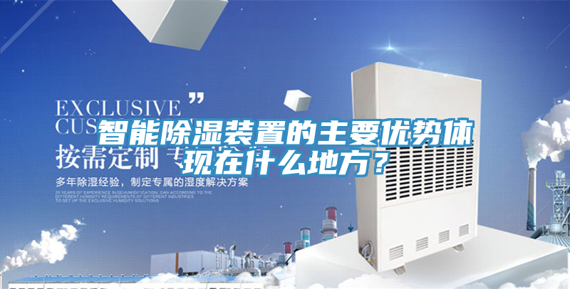 智能除濕裝置的主要優(yōu)勢體現(xiàn)在什么地方？