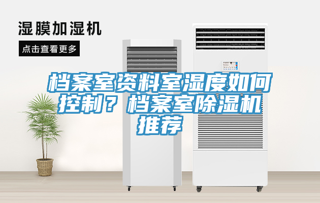 檔案室資料室濕度如何控制？檔案室除濕機(jī)推薦
