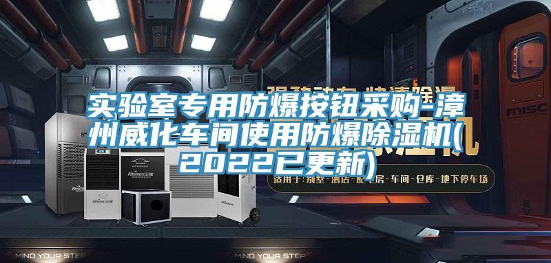 實(shí)驗(yàn)室專(zhuān)用防爆按鈕采購(gòu)-漳州威化車(chē)間使用防爆除濕機(jī)(2022已更新)