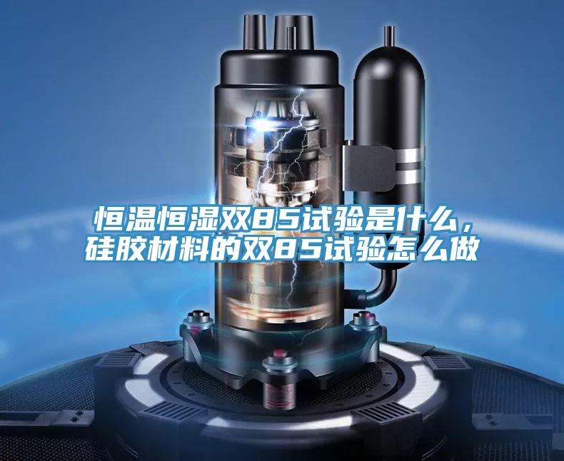 恒溫恒濕雙85試驗(yàn)是什么，硅膠材料的雙85試驗(yàn)怎么做