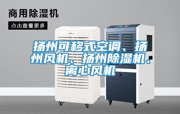 揚(yáng)州可移式空調(diào)、揚(yáng)州風(fēng)機(jī)、揚(yáng)州除濕機(jī)、離心風(fēng)機(jī)