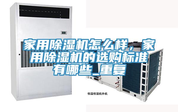 家用除濕機(jī)怎么樣，家用除濕機(jī)的選購(gòu)標(biāo)準(zhǔn)有哪些_重復(fù)