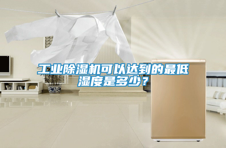 工業(yè)除濕機(jī)可以達(dá)到的最低濕度是多少？