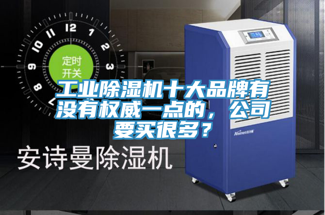 工業(yè)除濕機十大品牌有沒有權(quán)威一點的，公司要買很多？