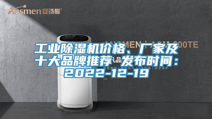 工業(yè)除濕機(jī)價(jià)格、廠(chǎng)家及十大品牌推薦 發(fā)布時(shí)間：2022-12-19