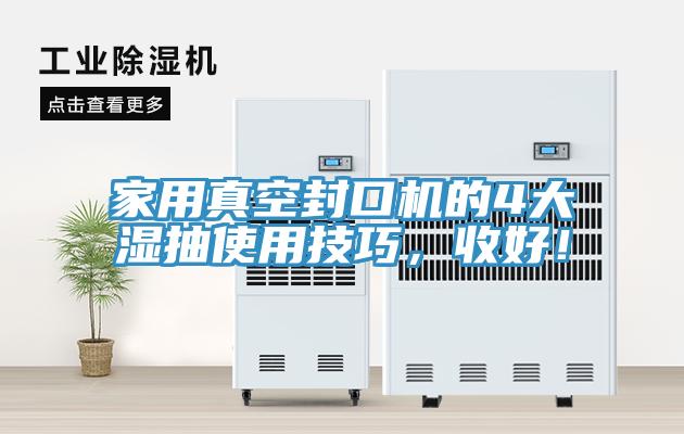 家用真空封口機(jī)的4大濕抽使用技巧，收好！