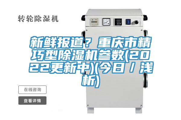 新鮮報道？重慶市精巧型除濕機參數(2022更新中)(今日／淺析)