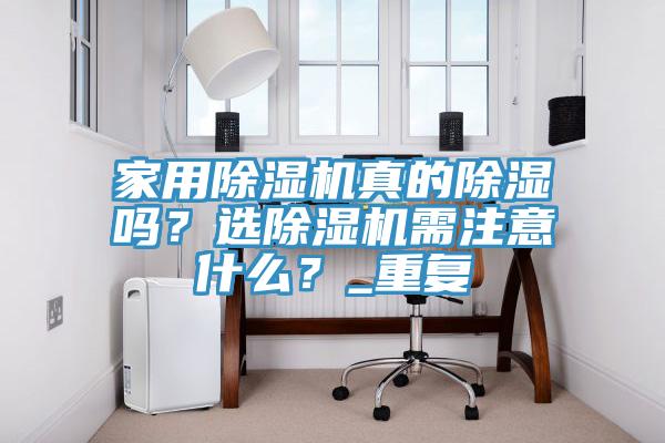 家用除濕機(jī)真的除濕嗎？選除濕機(jī)需注意什么？_重復(fù)