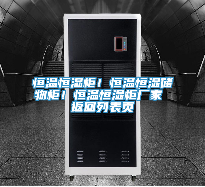 恒溫恒濕柜！恒溫恒濕儲物柜！恒溫恒濕柜廠家 返回列表頁