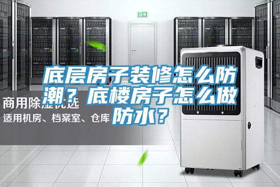 底層房子裝修怎么防潮？底樓房子怎么做防水？