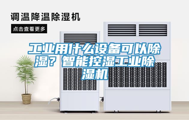 工業(yè)用什么設備可以除濕？智能控濕工業(yè)除濕機