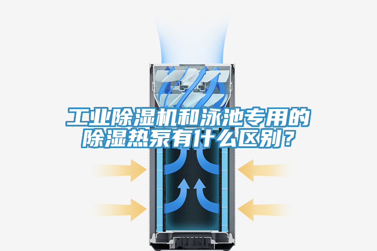 工業(yè)除濕機(jī)和泳池專(zhuān)用的除濕熱泵有什么區(qū)別？