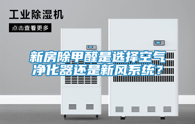 新房除甲醛是選擇空氣凈化器還是新風(fēng)系統(tǒng)？