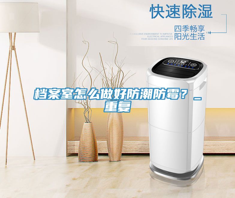 檔案室怎么做好防潮防霉？_重復(fù)