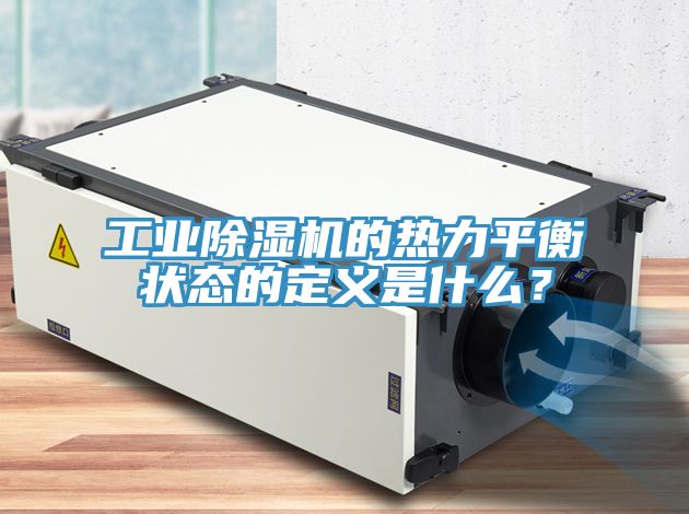 工業(yè)除濕機(jī)的熱力平衡狀態(tài)的定義是什么？