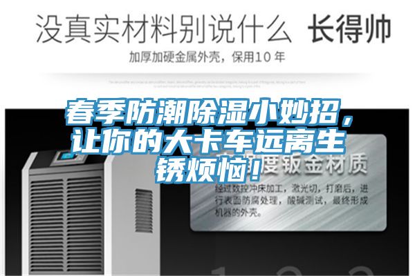春季防潮除濕小妙招，讓你的大卡車遠(yuǎn)離生銹煩惱！