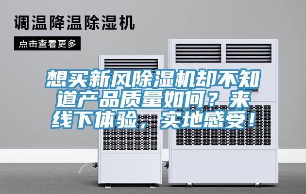 想買新風(fēng)除濕機(jī)卻不知道產(chǎn)品質(zhì)量如何？來線下體驗，實地感受！
