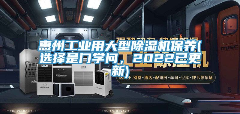 惠州工業(yè)用大型除濕機(jī)保養(yǎng)(選擇是門學(xué)問，2022已更新)
