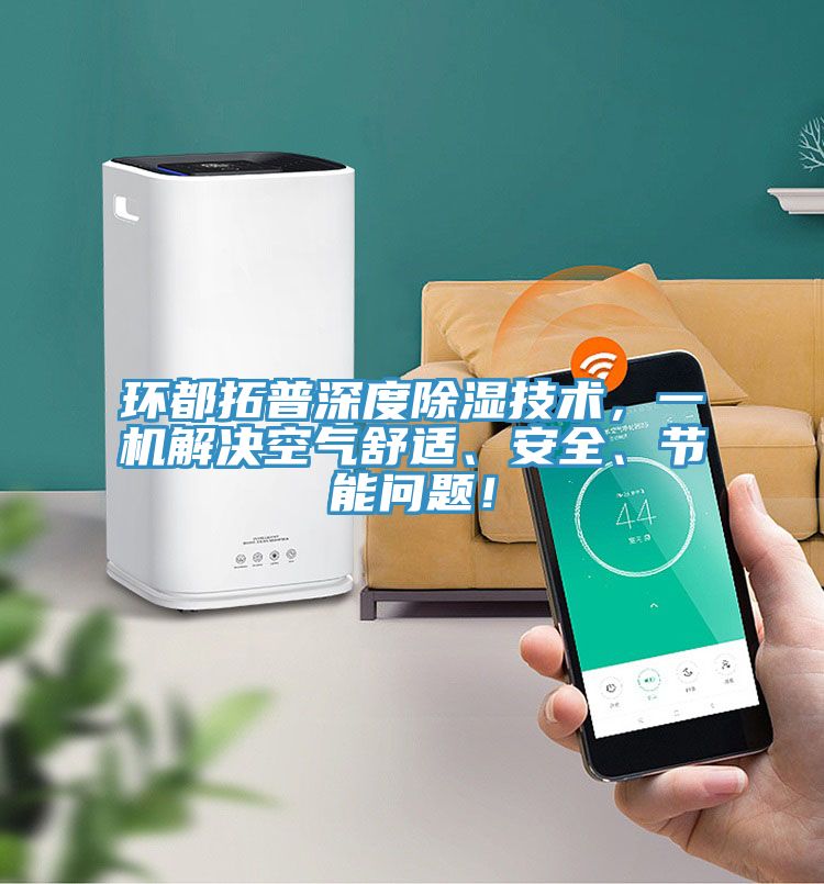 環(huán)都拓普深度除濕技術(shù)，一機(jī)解決空氣舒適、安全、節(jié)能問題！