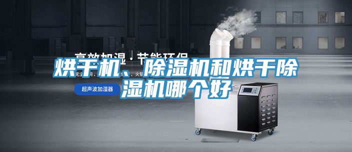 烘干機(jī)、除濕機(jī)和烘干除濕機(jī)哪個(gè)好