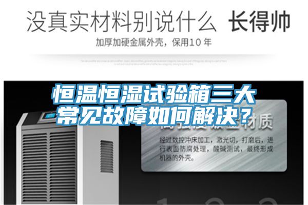 恒溫恒濕試驗箱三大常見故障如何解決？
