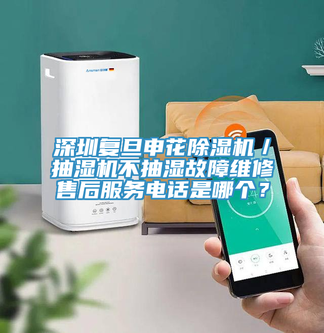 深圳復旦申花除濕機／抽濕機不抽濕故障維修售后服務(wù)電話是哪個？