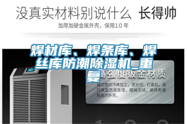 焊材庫(kù)、焊條庫(kù)、焊絲庫(kù)防潮除濕機(jī)_重復(fù)