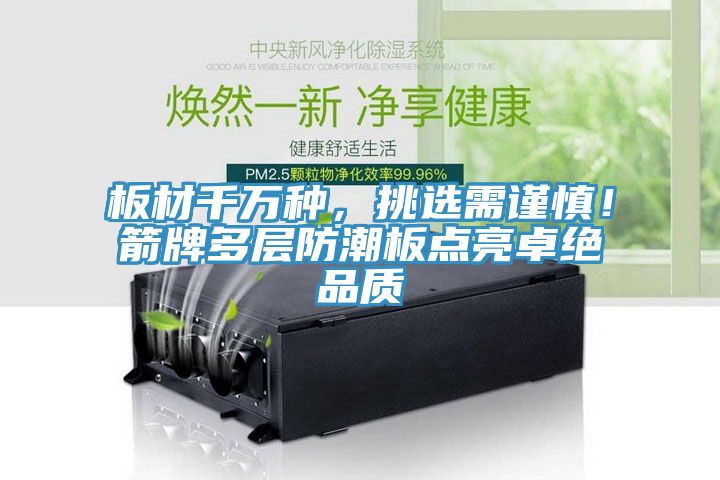 板材千萬(wàn)種，挑選需謹(jǐn)慎！箭牌多層防潮板點(diǎn)亮卓絕品質(zhì)