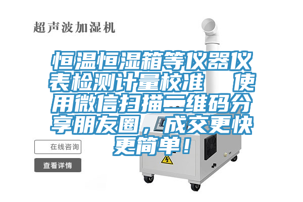 恒溫恒濕箱等儀器儀表檢測計量校準(zhǔn)  使用微信掃描二維碼分享朋友圈，成交更快更簡單！