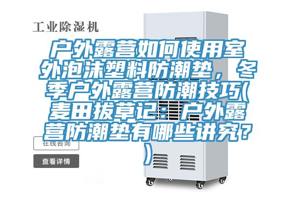 戶外露營如何使用室外泡沫塑料防潮墊，冬季戶外露營防潮技巧(麥田拔草記：戶外露營防潮墊有哪些講究？)