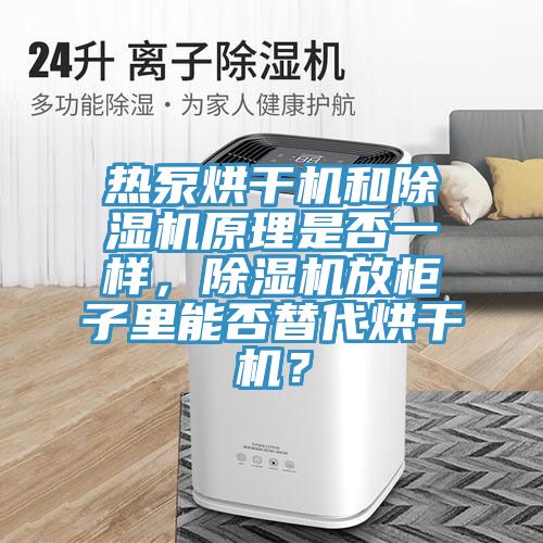 熱泵烘干機和除濕機原理是否一樣，除濕機放柜子里能否替代烘干機？