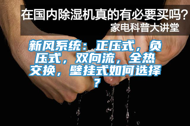 新風(fēng)系統(tǒng)：正壓式，負(fù)壓式，雙向流，全熱交換，壁掛式如何選擇？