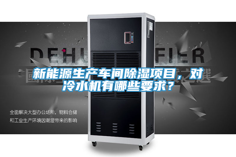 新能源生產(chǎn)車間除濕項目，對冷水機有哪些要求？