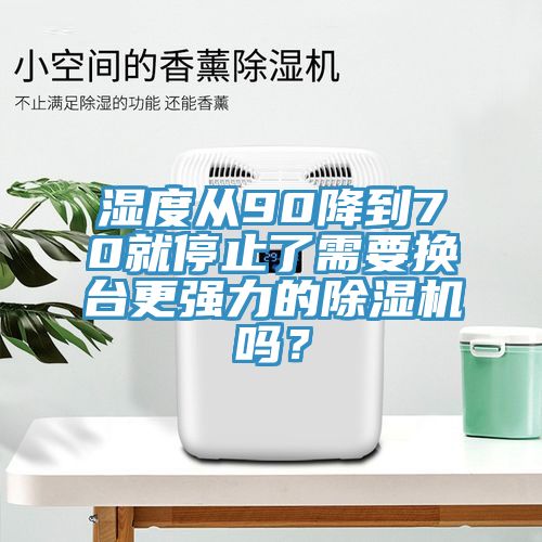 濕度從90降到70就停止了需要換臺(tái)更強(qiáng)力的除濕機(jī)嗎？
