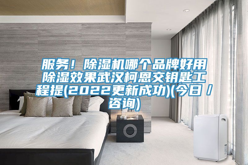 服務(wù)！除濕機(jī)哪個(gè)品牌好用除濕效果武漢柯恩交鑰匙工程提(2022更新成功)(今日／咨詢)