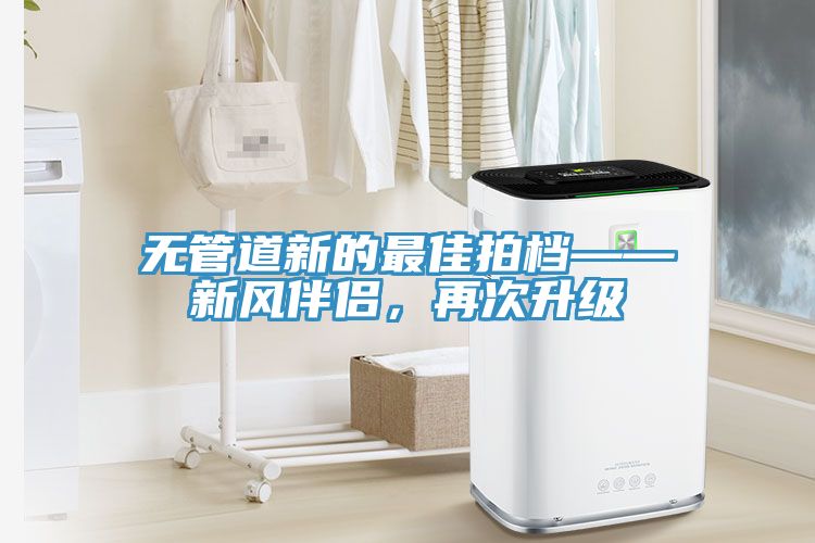 無(wú)管道新的最佳拍檔——新風(fēng)伴侶，再次升級(jí)