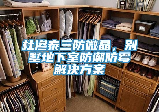 杜滲泰三防微晶，別墅地下室防潮防霉解決方案