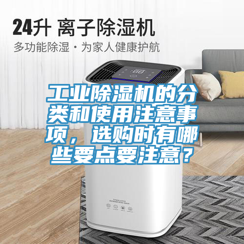 工業(yè)除濕機(jī)的分類和使用注意事項(xiàng)，選購(gòu)時(shí)有哪些要點(diǎn)要注意？