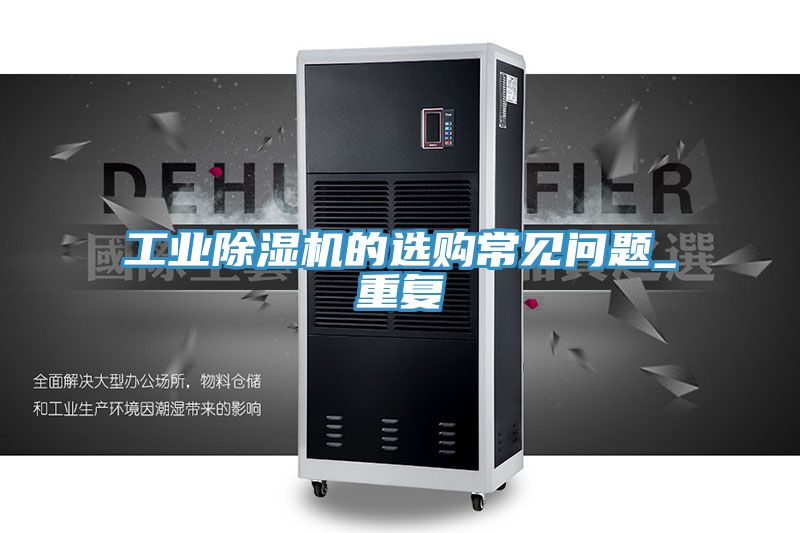 工業(yè)除濕機(jī)的選購(gòu)常見問題_重復(fù)