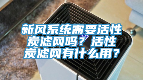 新風(fēng)系統(tǒng)需要活性炭濾網(wǎng)嗎？活性炭濾網(wǎng)有什么用？