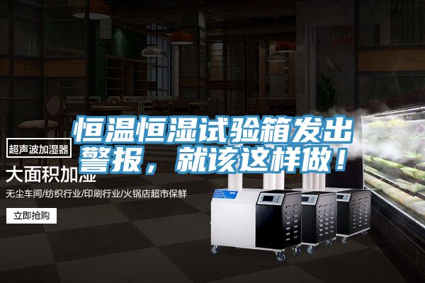 恒溫恒濕試驗(yàn)箱發(fā)出警報(bào)，就該這樣做！