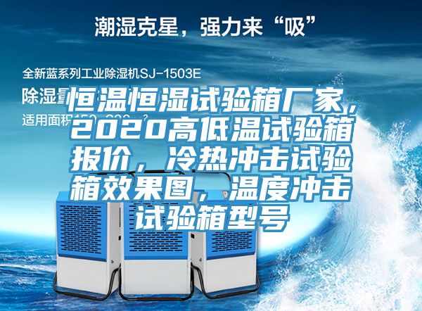 恒溫恒濕試驗(yàn)箱廠家，2020高低溫試驗(yàn)箱報(bào)價(jià)，冷熱沖擊試驗(yàn)箱效果圖，溫度沖擊試驗(yàn)箱型號(hào)