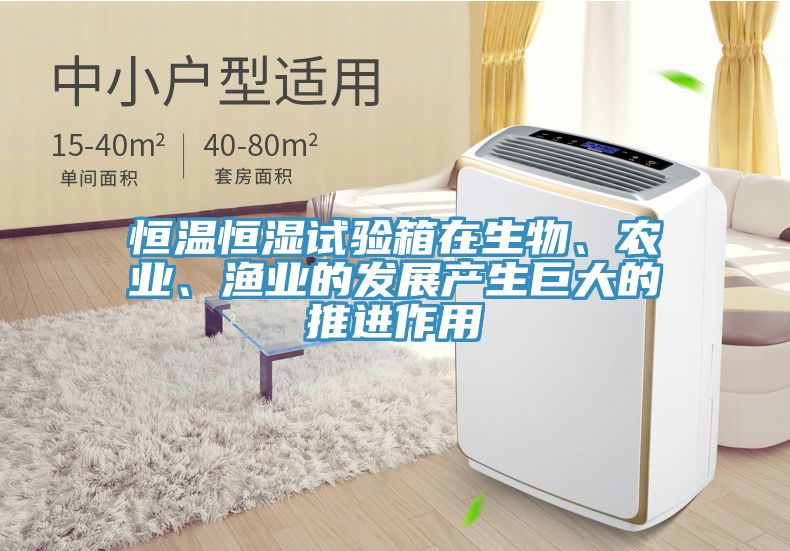 恒溫恒濕試驗箱在生物、農(nóng)業(yè)、漁業(yè)的發(fā)展產(chǎn)生巨大的推進(jìn)作用